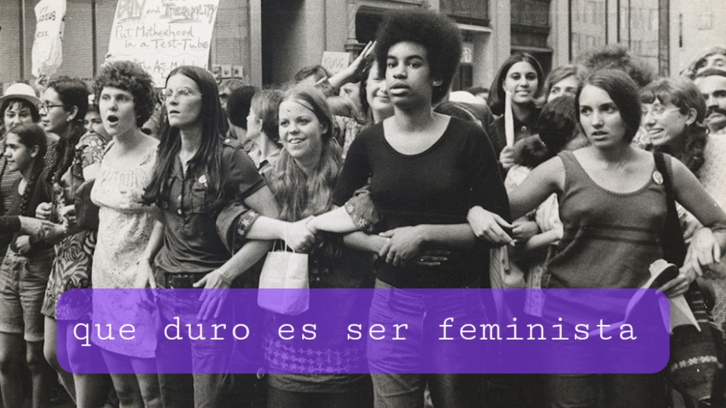 Qué duro es ser feminista